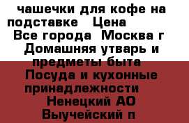 чашечки для кофе на подставке › Цена ­ 1 000 - Все города, Москва г. Домашняя утварь и предметы быта » Посуда и кухонные принадлежности   . Ненецкий АО,Выучейский п.